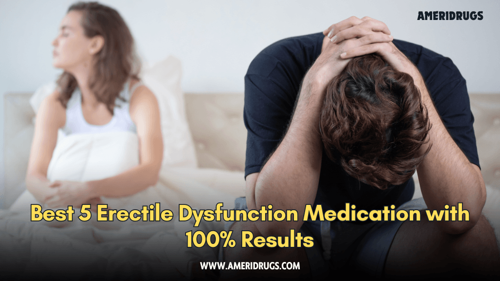 Best 5 Erectile Dysfunction Medication with 100% Results