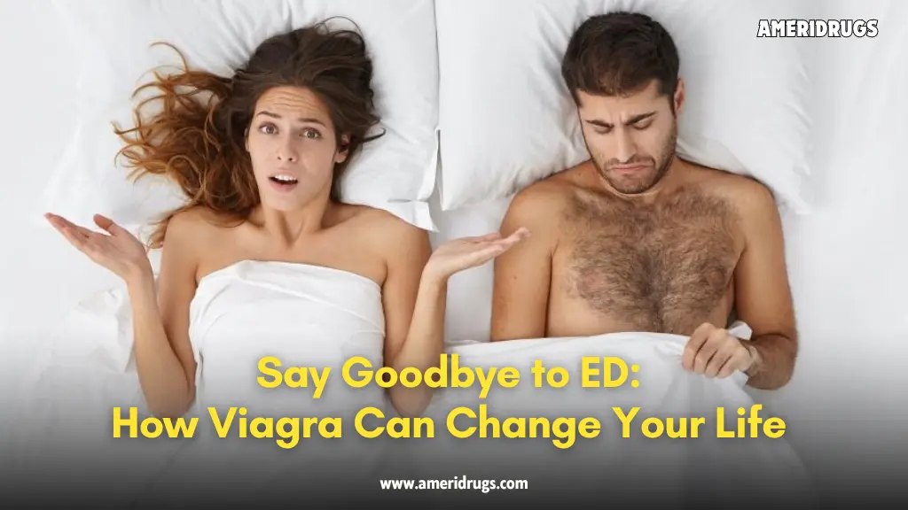 Say Goodbye to ED: How Viagra Can Change Your Life